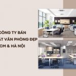 Top 10 Đơn Vị Bán Nội Thất Văn Phòng Đẹp Tại TPHCM & Hà Nội