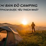 Top 8 Địa Chỉ Bán Đồ Camping Uy Tín TPHCM Được Yêu Thích Nhất